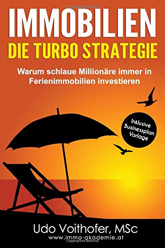 IMMOBILIEN - Die Turbo Strategie: Warum schlaue Millionäre immer in Ferienimmobilien investieren (Finanzielle Freiheit durch passives Einkommen)