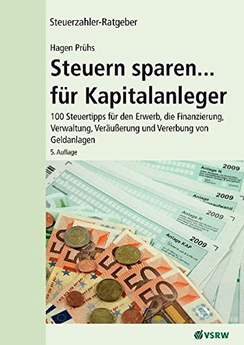 Steuern sparen...für Kapitalanleger 5. Auflage: 100 Steuertipps für den Erwerb, die Finanzierung, Verwaltung,Veräußerung und Vererbung von Geldanlagen (Steuerzahler-Ratgeber)