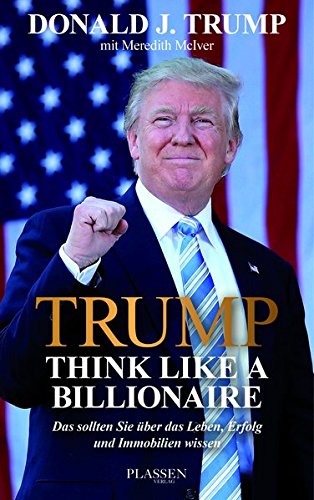 Trump: Think like a Billionaire: Das sollten Sie über das Leben, Erfolg und Immobilien wissen